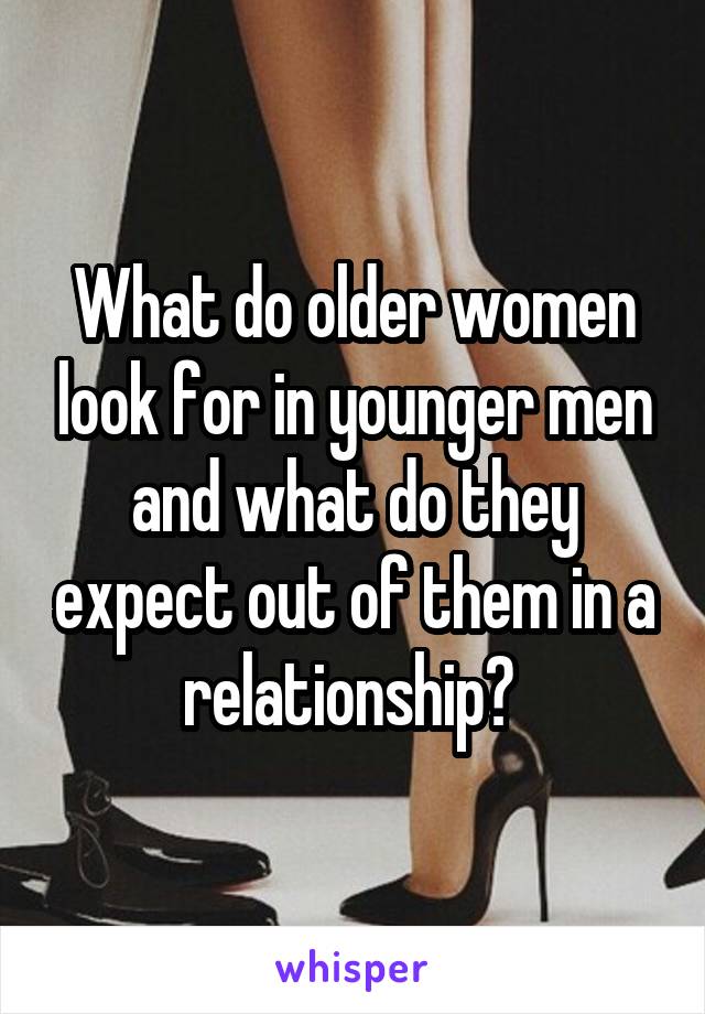 What do older women look for in younger men and what do they expect out of them in a relationship? 