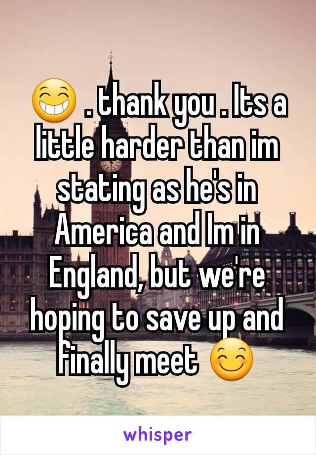 😁 . thank you . Its a little harder than im stating as he's in America and Im in England, but we're hoping to save up and finally meet 😊