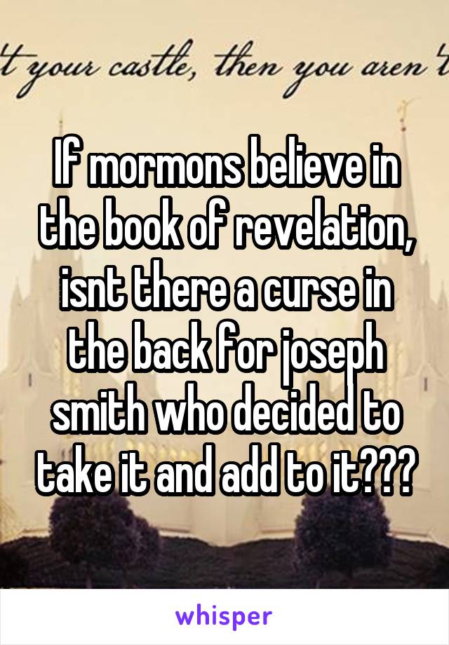 If mormons believe in the book of revelation, isnt there a curse in the back for joseph smith who decided to take it and add to it???