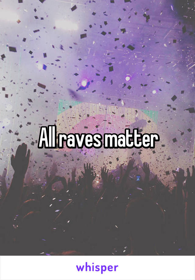 All raves matter