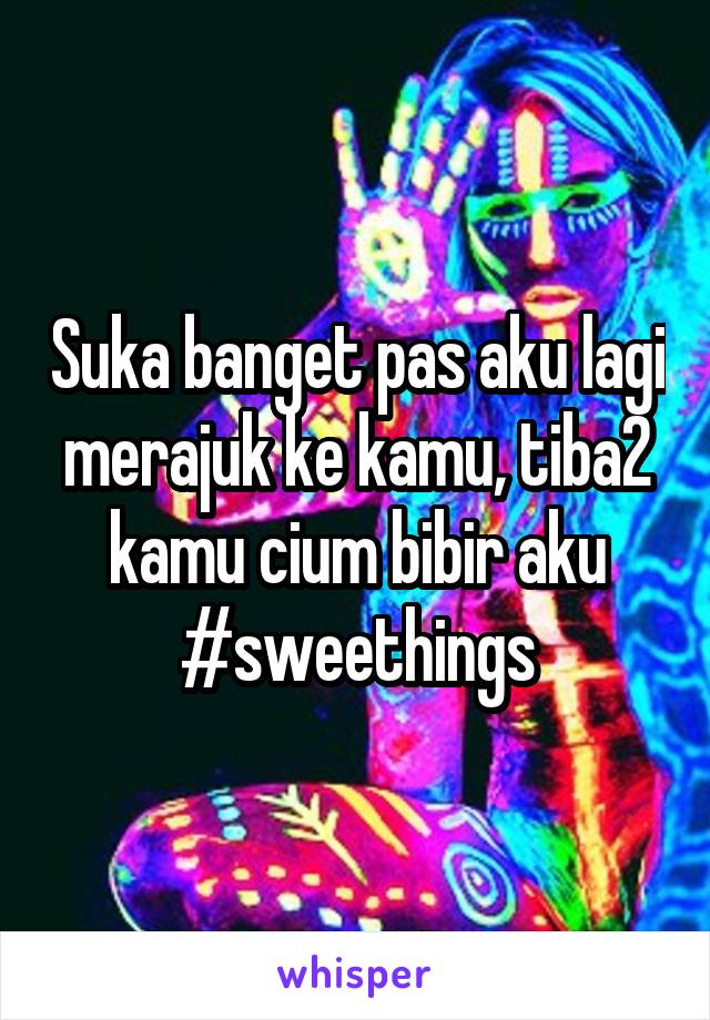 Suka banget pas aku lagi merajuk ke kamu, tiba2 kamu cium bibir aku #sweethings