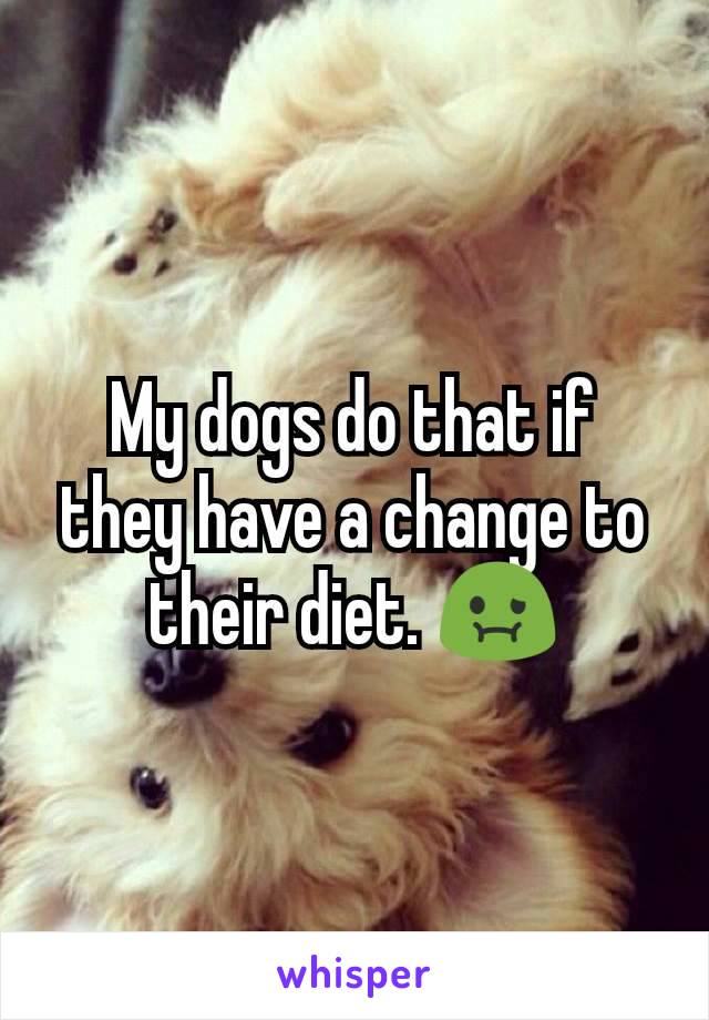 My dogs do that if they have a change to their diet. 🤢