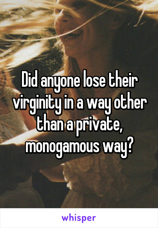 Did anyone lose their virginity in a way other than a private, monogamous way?