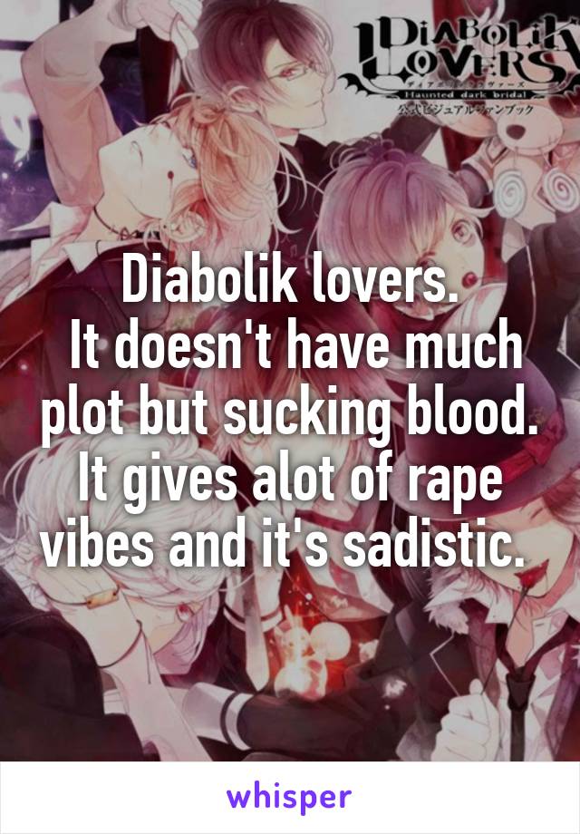 Diabolik lovers.
 It doesn't have much plot but sucking blood. It gives alot of rape vibes and it's sadistic. 
