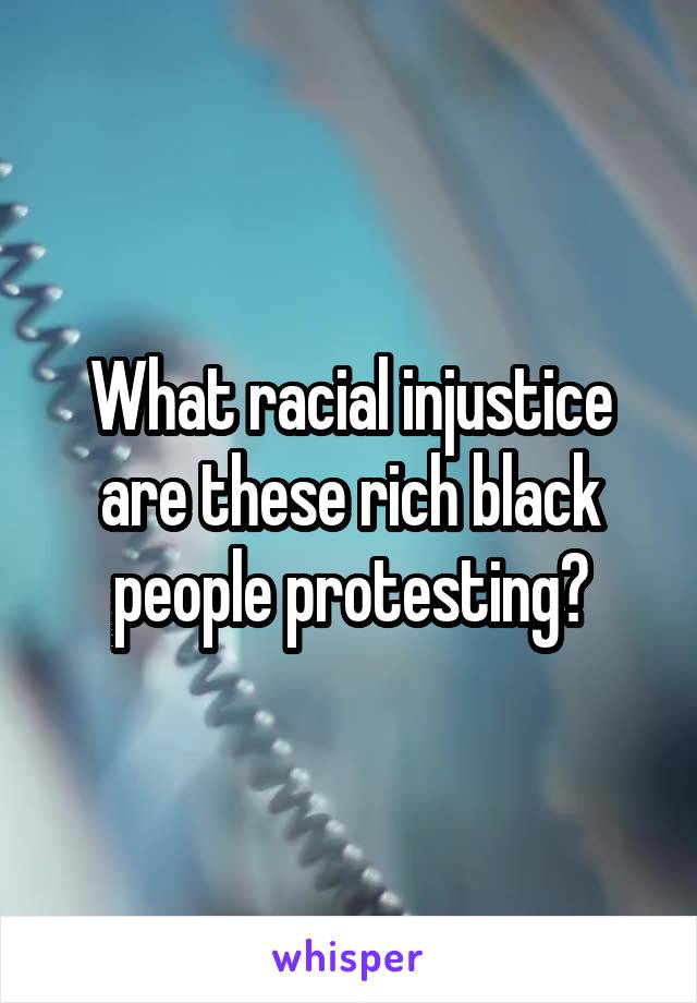 What racial injustice are these rich black people protesting?