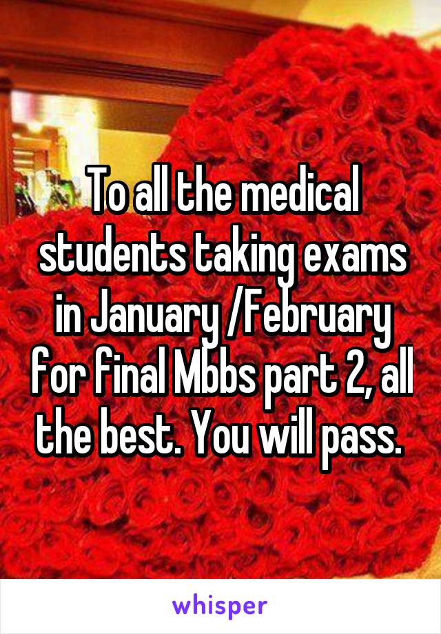 To all the medical students taking exams in January /February for final Mbbs part 2, all the best. You will pass. 