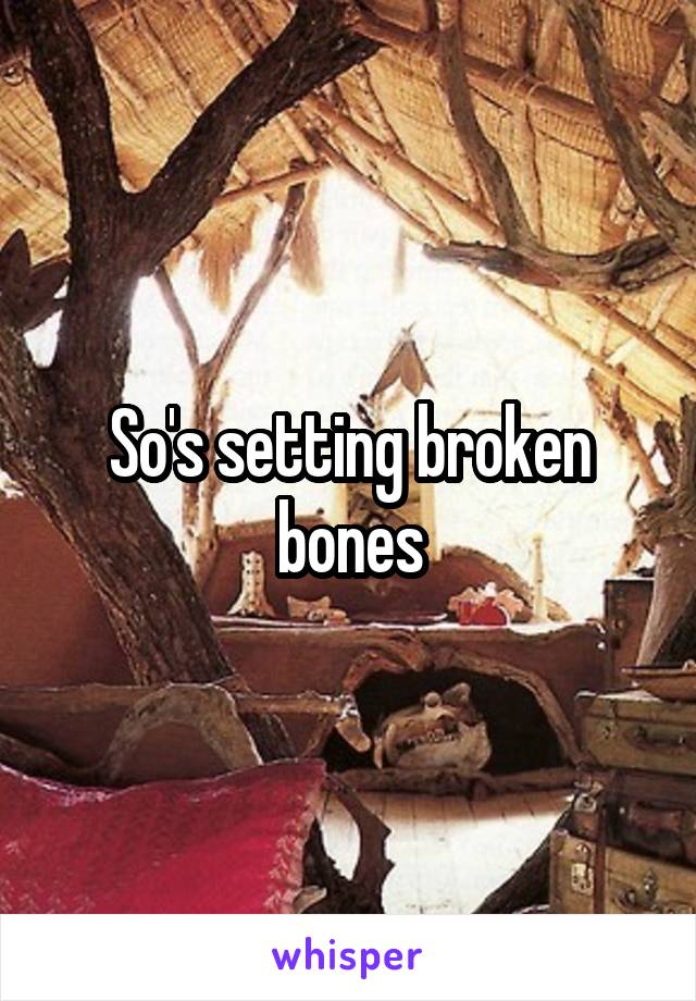 So's setting broken bones