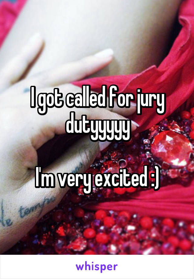 I got called for jury dutyyyyy

I'm very excited :)