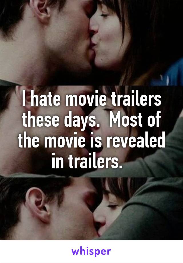 I hate movie trailers these days.  Most of the movie is revealed in trailers.  