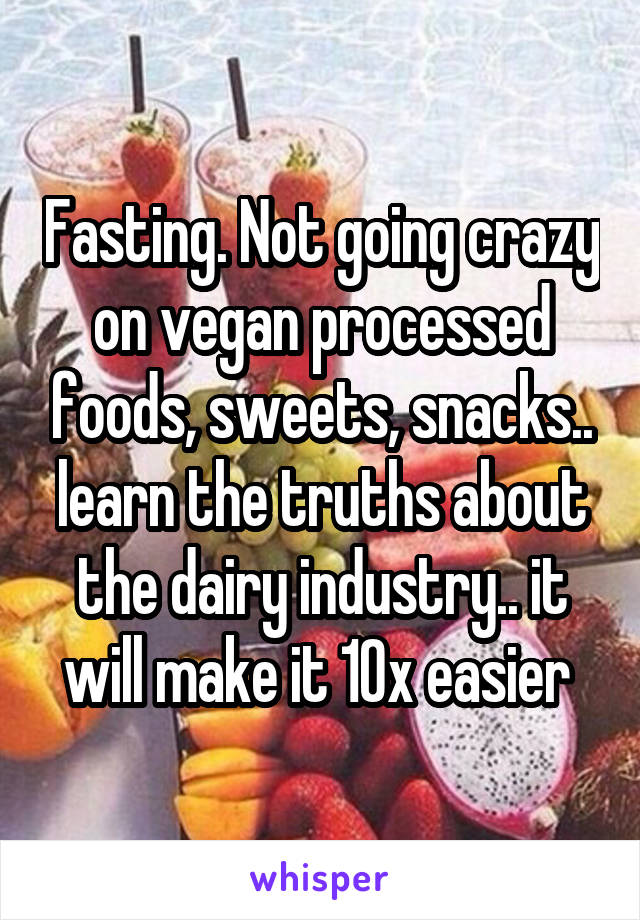 Fasting. Not going crazy on vegan processed foods, sweets, snacks.. learn the truths about the dairy industry.. it will make it 10x easier 