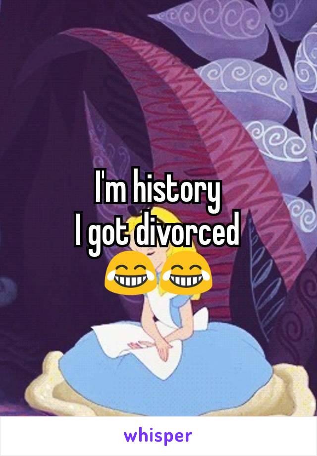 I'm history
I got divorced
😂😂