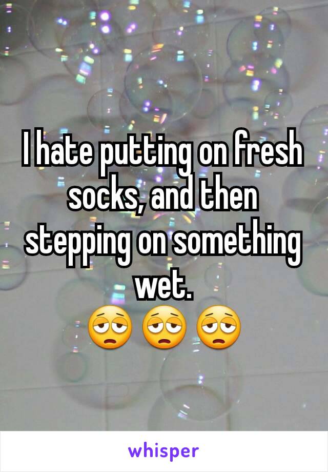 I hate putting on fresh socks, and then stepping on something wet.
😩😩😩