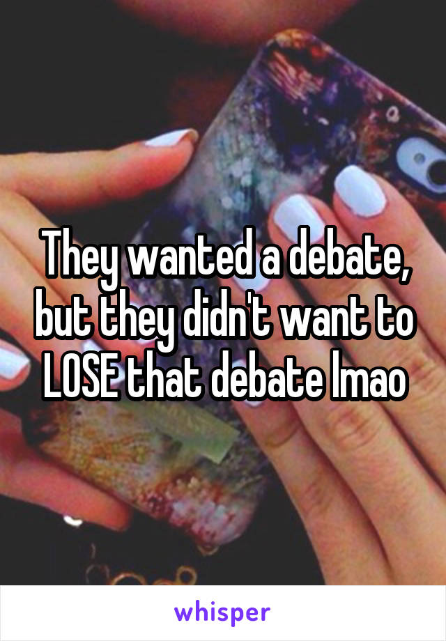 They wanted a debate, but they didn't want to LOSE that debate lmao