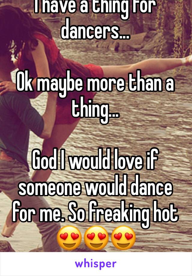 I have a thing for dancers...

Ok maybe more than a thing... 

God I would love if someone would dance for me. So freaking hot 😍😍😍