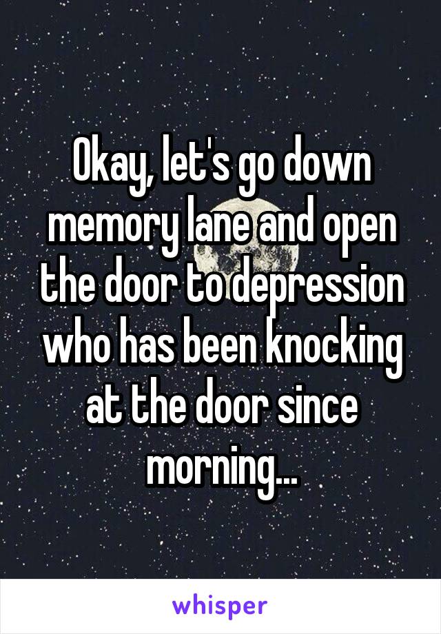 Okay, let's go down memory lane and open the door to depression who has been knocking at the door since morning...