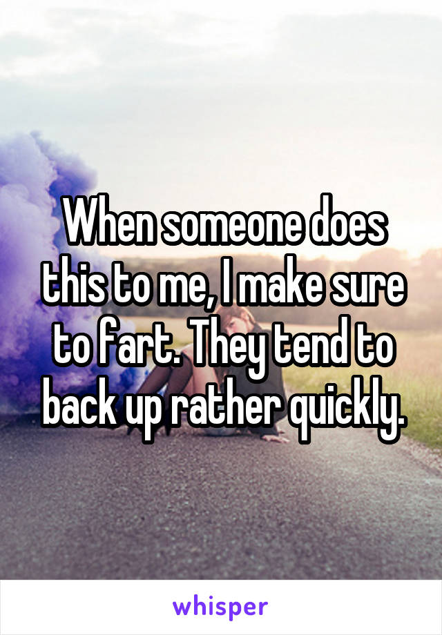 When someone does this to me, I make sure to fart. They tend to back up rather quickly.