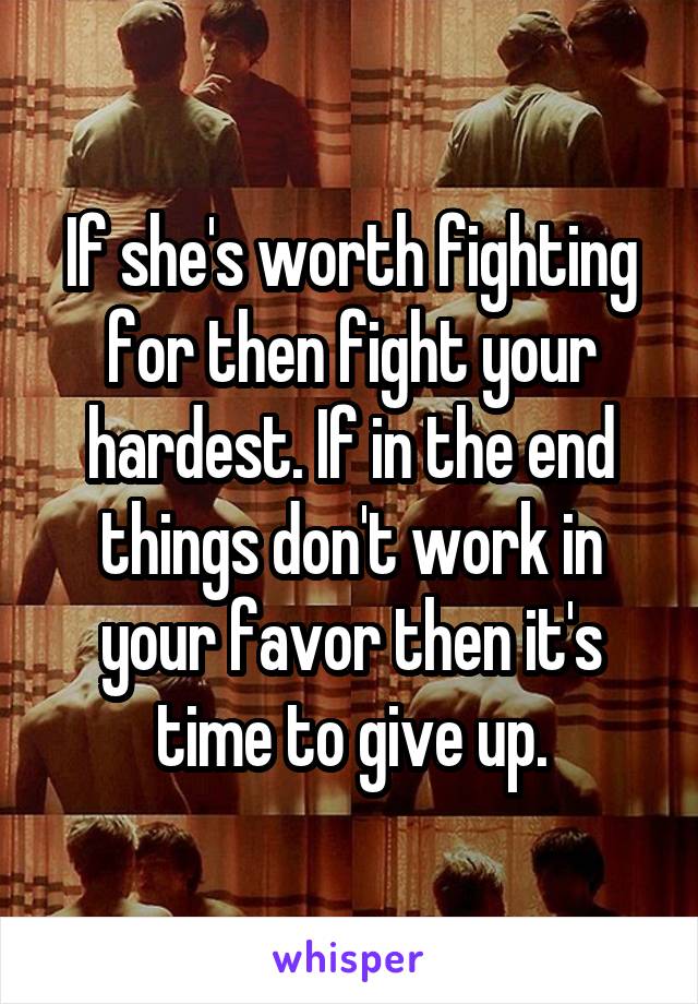 If she's worth fighting for then fight your hardest. If in the end things don't work in your favor then it's time to give up.