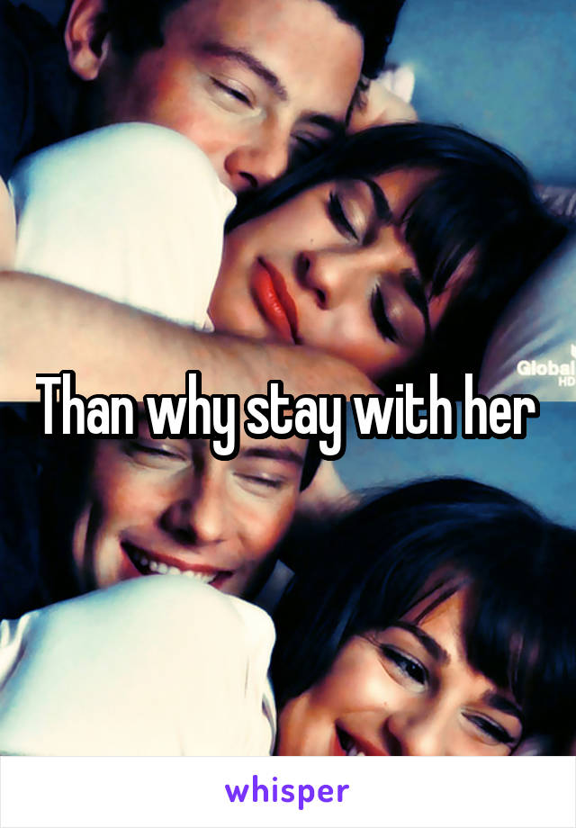 Than why stay with her 