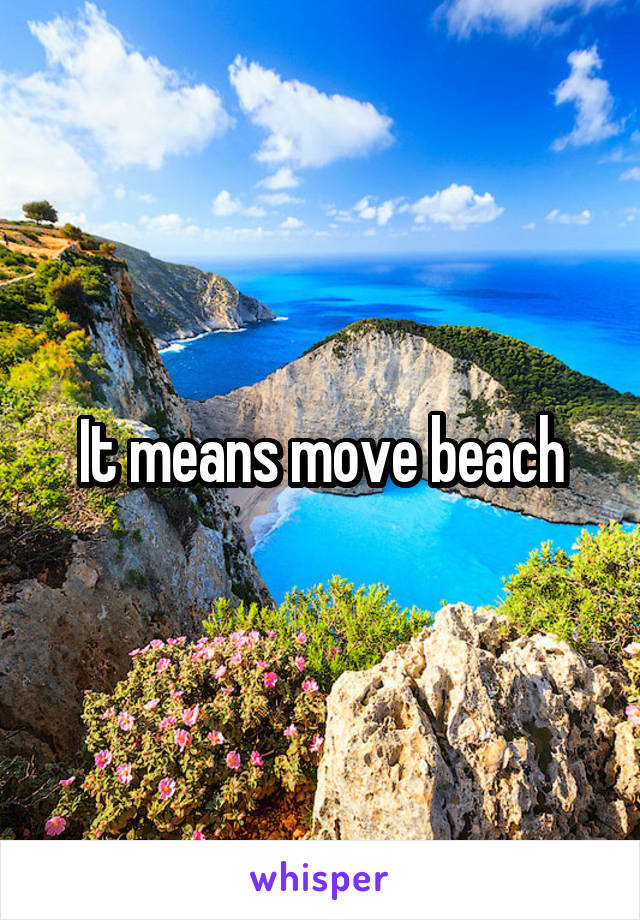 It means move beach