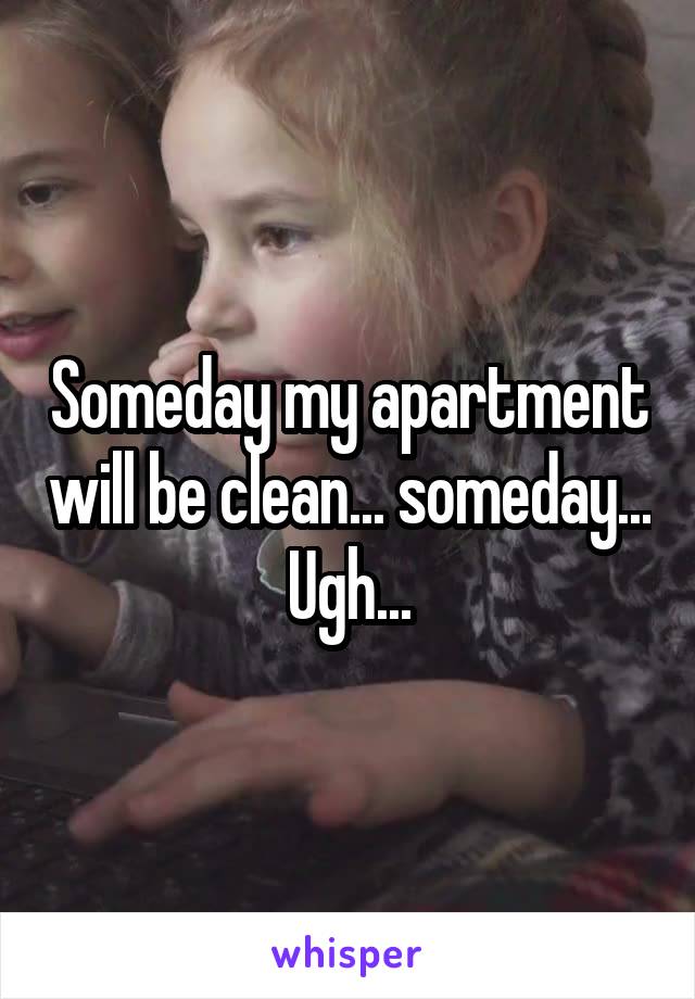 Someday my apartment will be clean... someday...
Ugh...