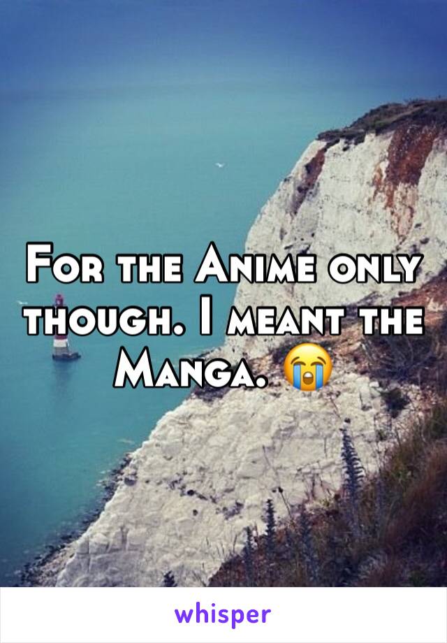 For the Anime only though. I meant the Manga. 😭