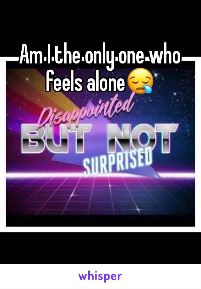 Am I the only one who feels alone😪