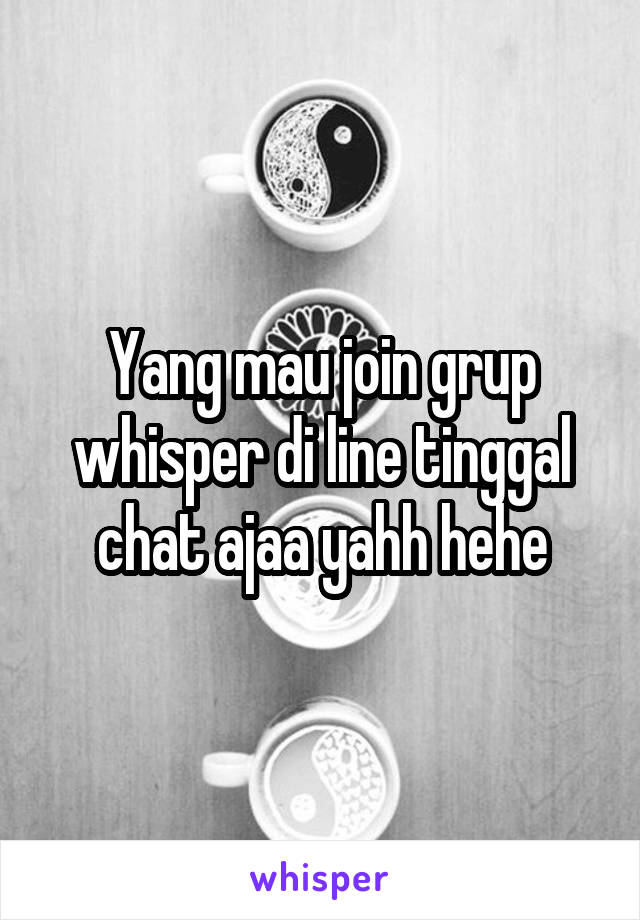 Yang mau join grup whisper di line tinggal chat ajaa yahh hehe