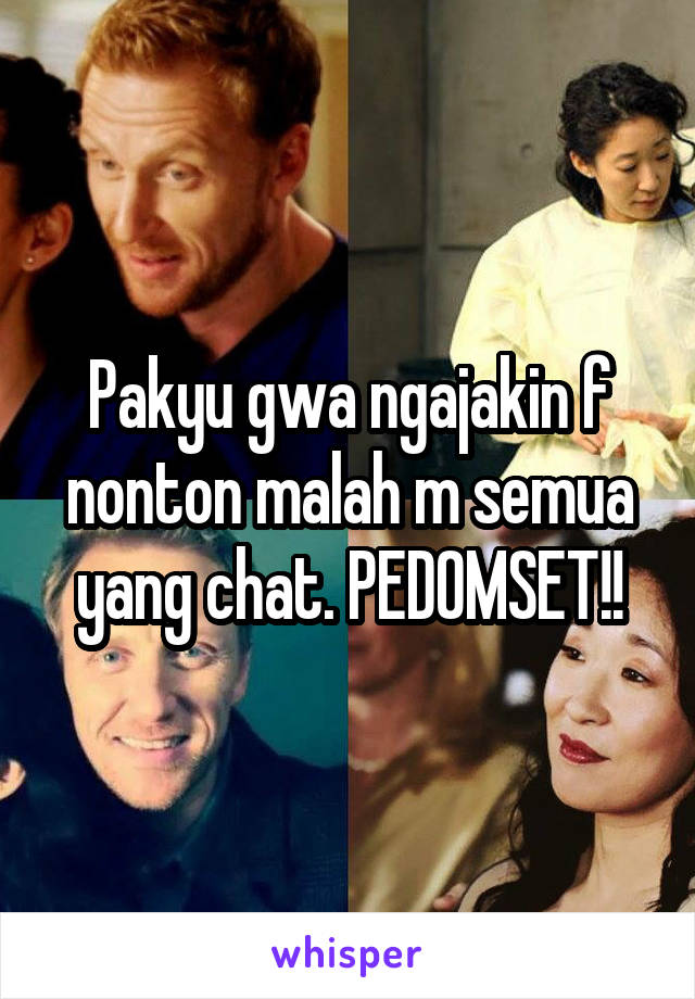 Pakyu gwa ngajakin f nonton malah m semua yang chat. PEDOMSET!!