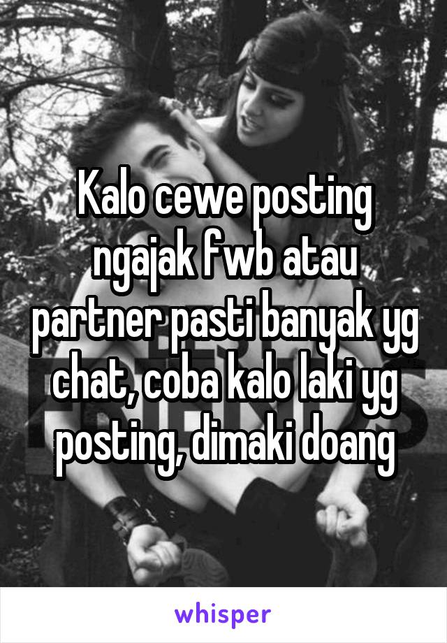 Kalo cewe posting ngajak fwb atau partner pasti banyak yg chat, coba kalo laki yg posting, dimaki doang