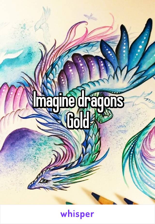 Imagine dragons
Gold