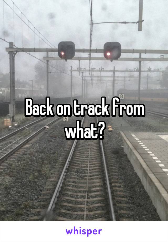 Back on track from what?