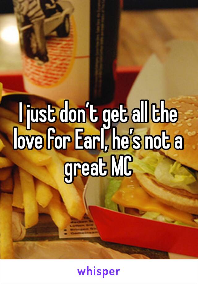 I just don’t get all the love for Earl, he’s not a great MC