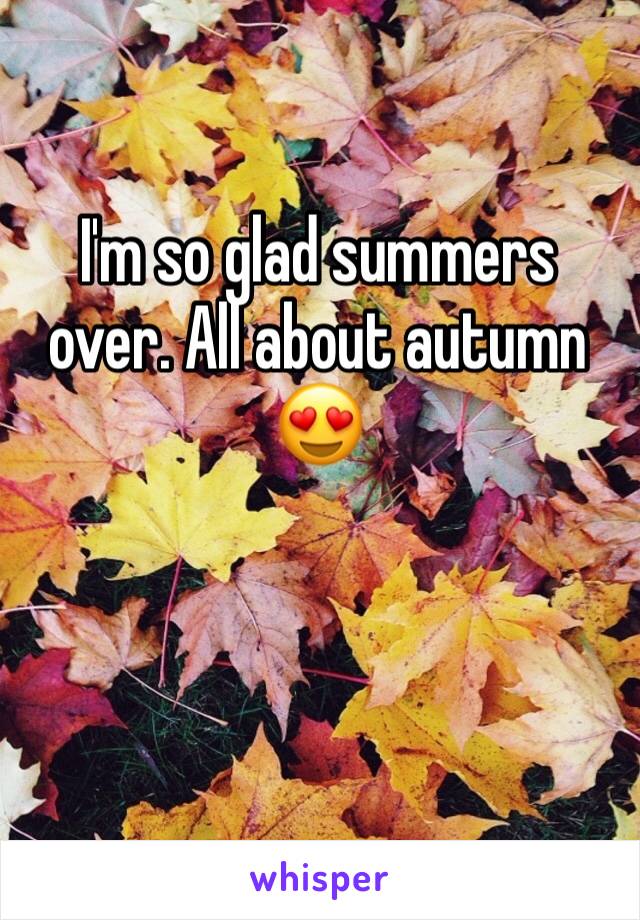 I'm so glad summers over. All about autumn 😍