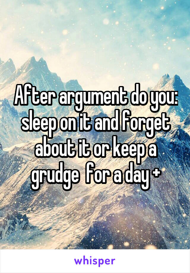 After argument do you: sleep on it and forget about it or keep a grudge  for a day +