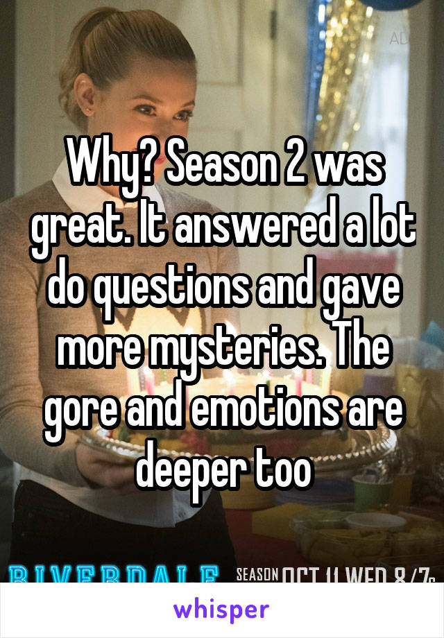 Why? Season 2 was great. It answered a lot do questions and gave more mysteries. The gore and emotions are deeper too