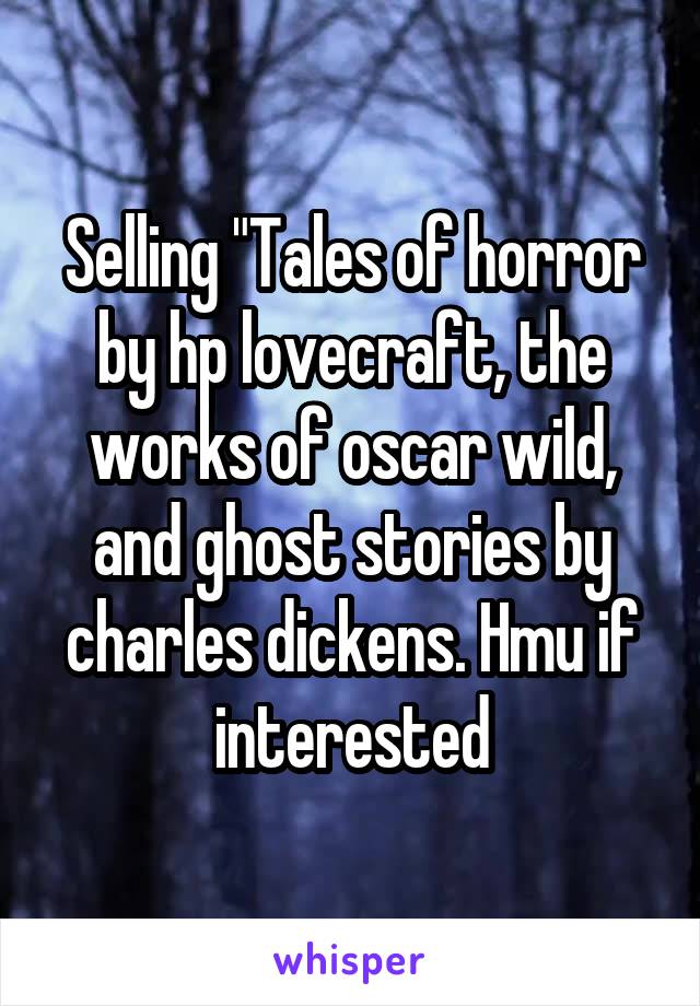 Selling "Tales of horror by hp lovecraft, the works of oscar wild, and ghost stories by charles dickens. Hmu if interested