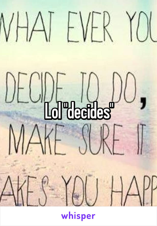 Lol "decides"