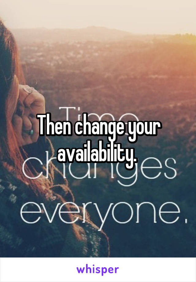 Then change your availability. 