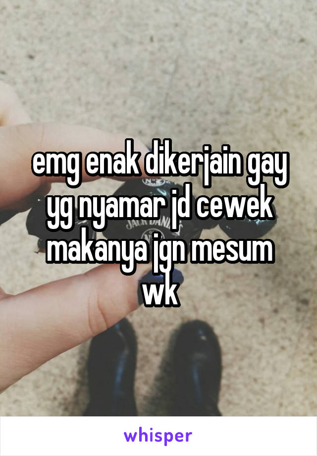 emg enak dikerjain gay yg nyamar jd cewek
makanya jgn mesum wk