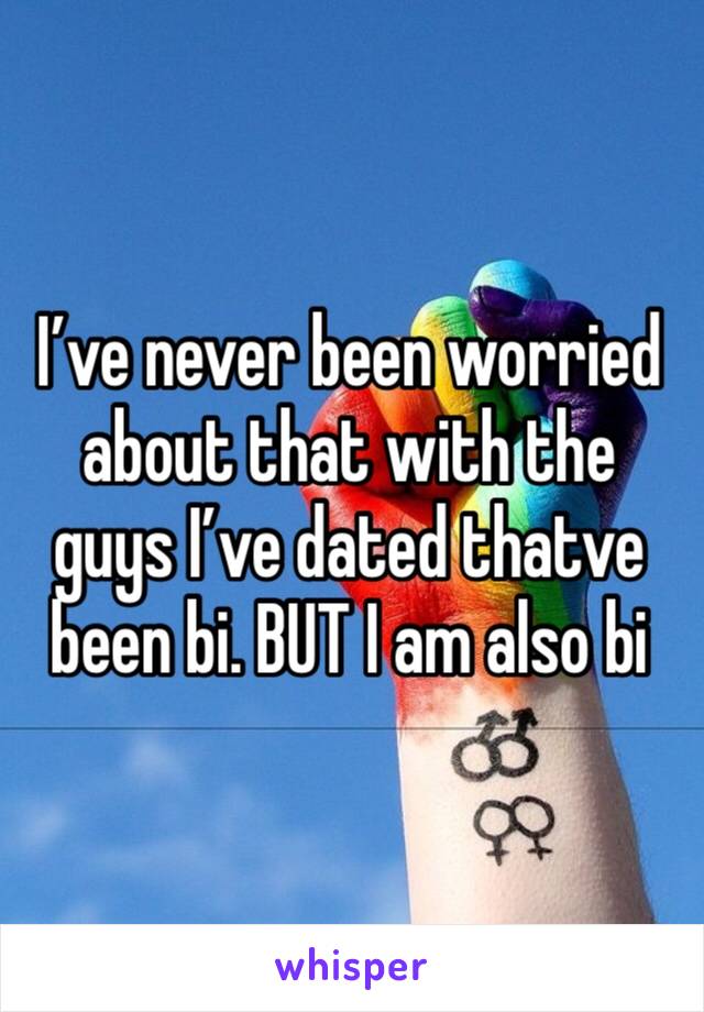 I’ve never been worried about that with the guys I’ve dated thatve been bi. BUT I am also bi
