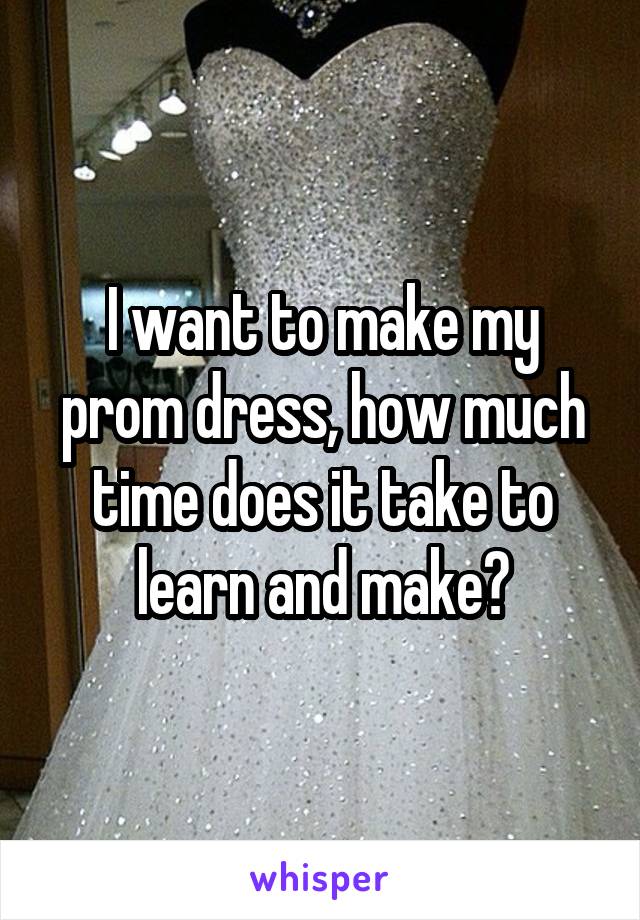 I want to make my prom dress, how much time does it take to learn and make?