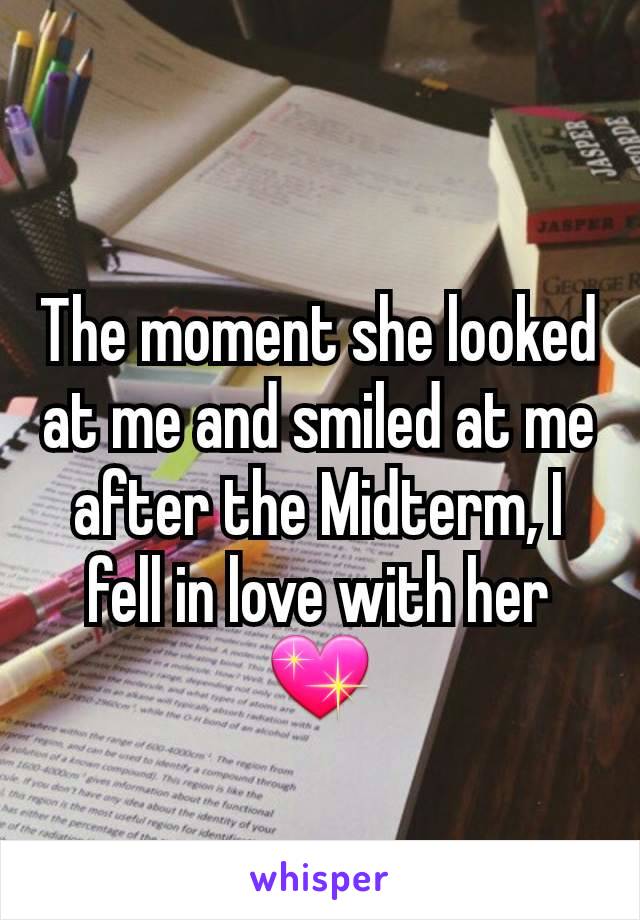 The moment she looked at me and smiled at me after the Midterm, I fell in love with her 💖