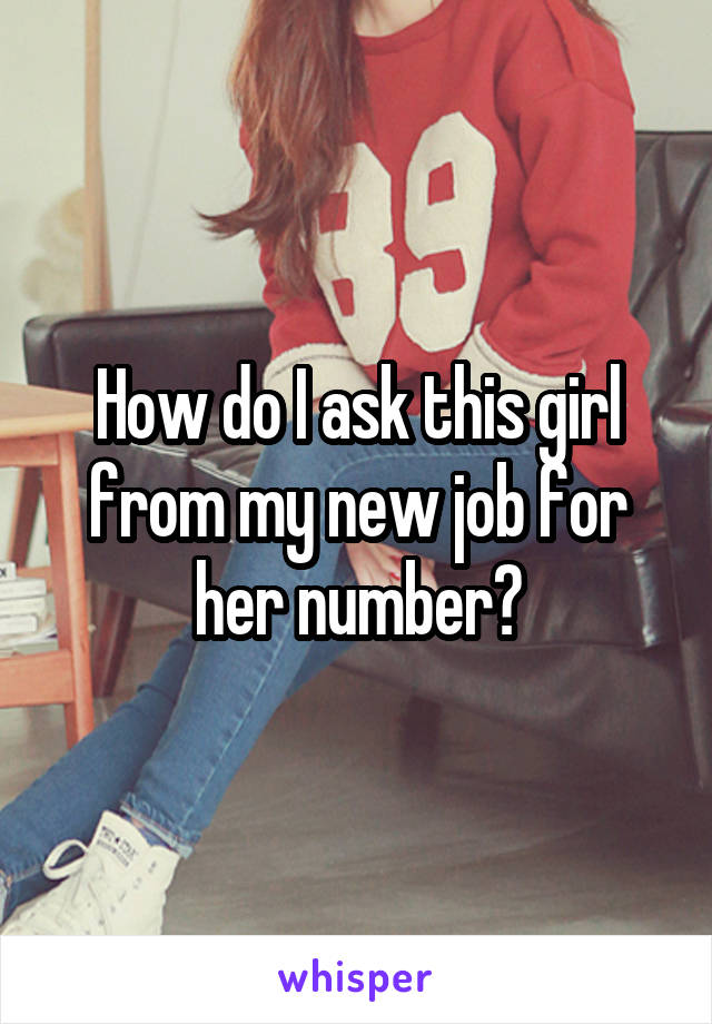 How do I ask this girl from my new job for her number?