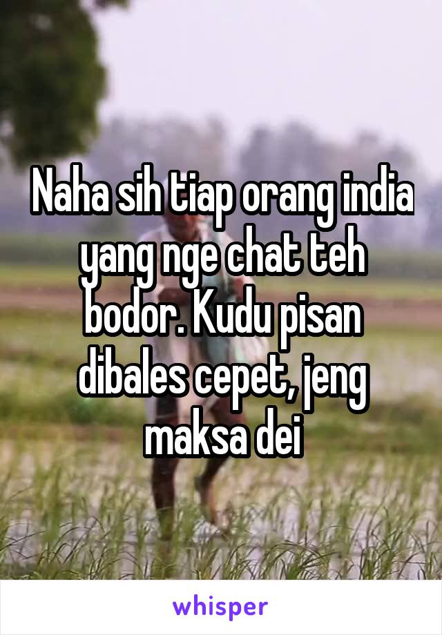 Naha sih tiap orang india yang nge chat teh bodor. Kudu pisan dibales cepet, jeng maksa dei