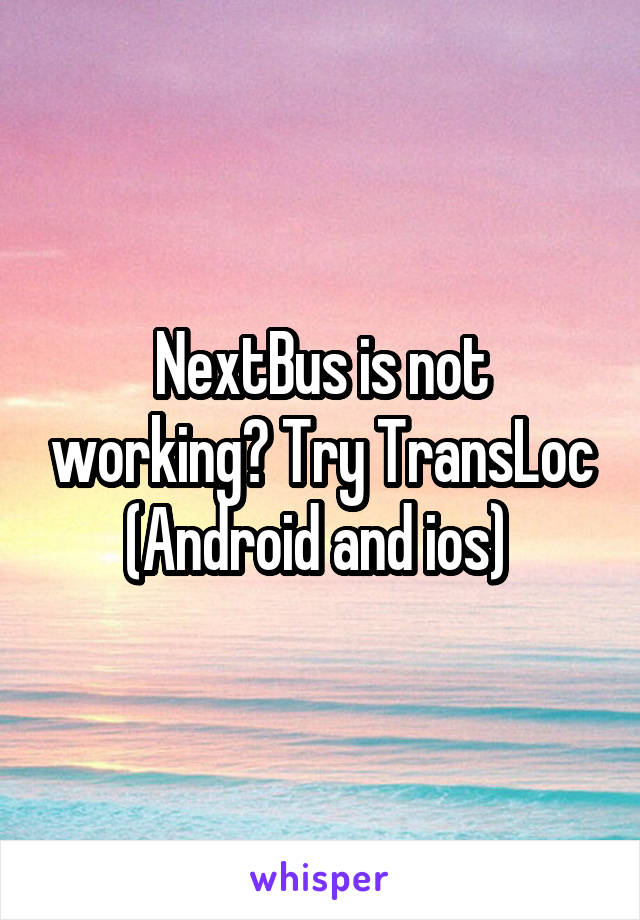 NextBus is not working? Try TransLoc (Android and ios) 