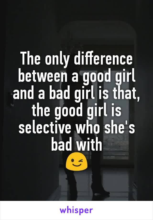 The only difference between a good girl and a bad girl is that, the good girl is selective who she's bad with
😉