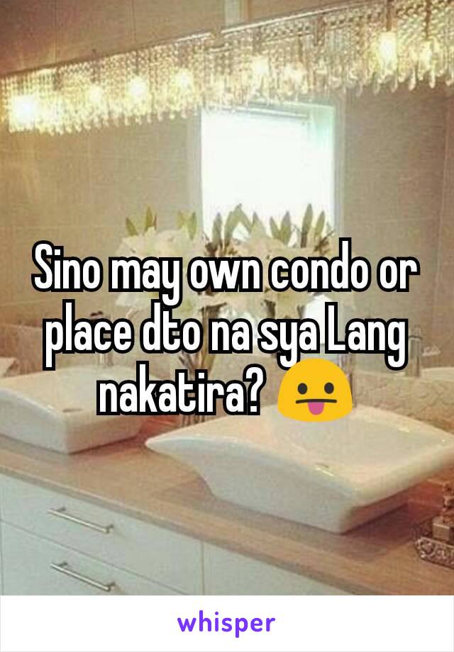 Sino may own condo or place dto na sya Lang nakatira? 😛