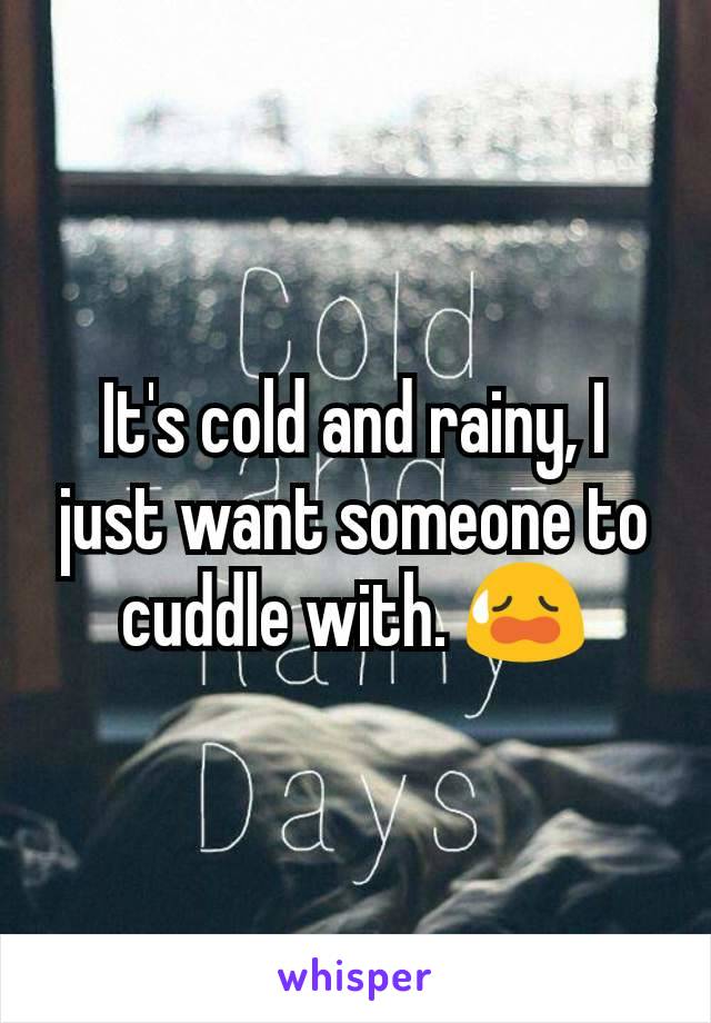 It's cold and rainy, I just want someone to cuddle with. 😥