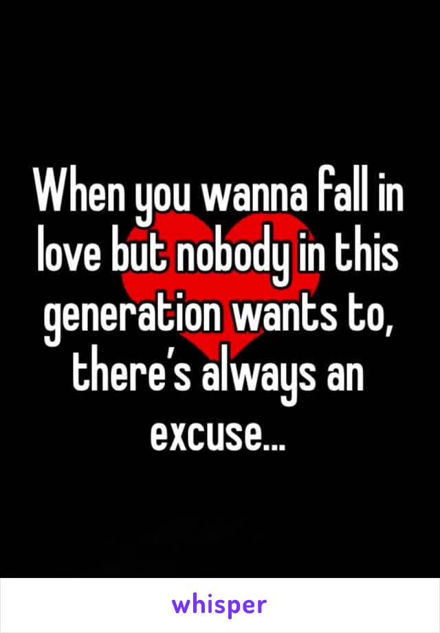 When you wanna fall in love but nobody in this generation wants to, there’s always an excuse...