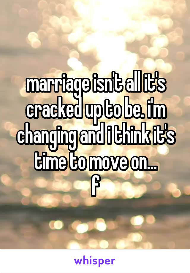 marriage isn't all it's cracked up to be. i'm changing and i think it's time to move on...
f